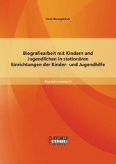 Biografiearbeit mit Kindern und Jugendlichen in stationären Einrichtungen der Kinder- und Jugendhilfe