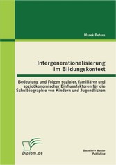 Intergenerationalisierung im Bildungskontext: Bedeutung und Folgen sozialer, familiärer und sozioökonomischer Einflussfaktoren für die Schulbiographie von Kindern und Jugendlichen