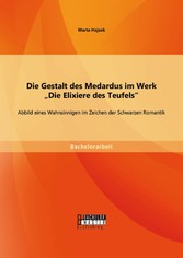 Die Gestalt des Medardus im Werk 'Die Elixiere des Teufels': Abbild eines Wahnsinnigen im Zeichen der Schwarzen Romantik