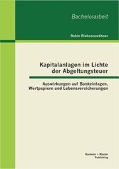 Kapitalanlagen im Lichte der Abgeltungsteuer: Auswirkungen auf Bankeinlagen, Wertpapiere und Lebensversicherungen