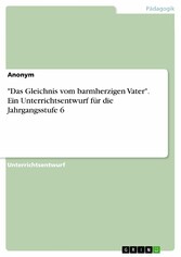 'Das Gleichnis vom barmherzigen Vater'. Ein Unterrichtsentwurf für die Jahrgangsstufe 6