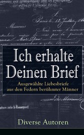 Ich erhalte Deinen Brief: Ausgewählte Liebesbriefe aus den Federn berühmter Männer