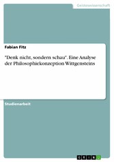 'Denk nicht, sondern schau'. Eine Analyse der Philosophiekonzeption Wittgensteins