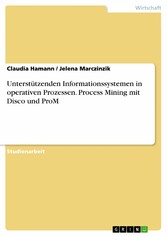 Unterstützenden Informationssystemen in operativen Prozessen. Process Mining mit Disco und ProM