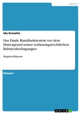 Das Duale Rundfunksystem vor dem Hintergrund seiner verfassungsrechtlichen Rahmenbedingungen