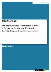 Das Herausbilden von Freizeit für die Arbeiter im Deutschen Kaiserreich. Entwicklung und Gestaltungsformen