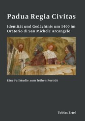 Padua Regia Civitas. Identität und Gedächtnis um 1400 im Oratorio di San Michele Arcangelo