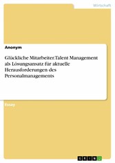 Glückliche Mitarbeiter. Talent Management als Lösungsansatz für aktuelle Herausforderungen des Personalmanagements