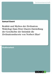 Realität und Mythos der Zivilisation. Widerlegt Hans Peter Duerrs Darstellung der Geschichte der Intimität die Zivilisationstheorie von Norbert Elias?