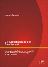 Die Sexualisierung der Gesellschaft: Die zunehmende Präsenz von Sexualität in den Medien und Anforderungen an die Pädagogik