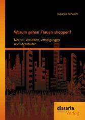 Warum gehen Frauen shoppen?: Motive, Vorlieben, Abneigungen und Idealbilder