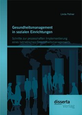 Gesundheitsmanagement in sozialen Einrichtungen: Schritte zur prozesshaften Implementierung eines betrieblichen Gesundheitsmanagements