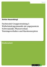 Fachmodul Gruppentraining I: Wirbelsäulengymnastik mit angepasstem Schwerpunkt. Phasenverlauf, Trainingsverhalten und Kurskonzeption