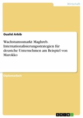 Wachstumssmarkt Maghreb. Internationalisierungsstrategien für deustche Unternehmen am Beispiel von Marokko