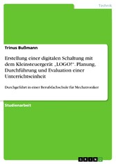 Erstellung einer digitalen Schaltung mit dem Kleinsteuergerät 'LOGO!'. Planung, Durchführung und Evaluation einer Unterrichtseinheit