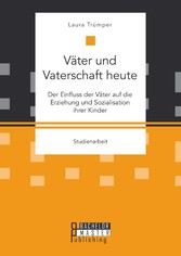 Väter und Vaterschaft heute: Der Einfluss der Väter auf die Erziehung und Sozialisation ihrer Kinder