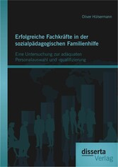 Erfolgreiche Fachkräfte in der sozialpädagogischen Familienhilfe: Eine Untersuchung zur adäquaten Personalauswahl und -qualifizierung