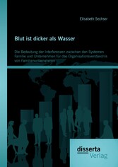 Blut ist dicker als Wasser. Die Bedeutung der Interferenzen zwischen den Systemen Familie und Unternehmen für das Organisationsverständnis von Familienunternehmen