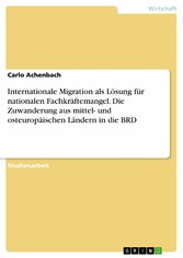 Internationale Migration als Lösung für nationalen Fachkräftemangel. Die Zuwanderung aus mittel- und osteuropäischen Ländern in die BRD