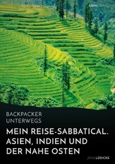 Backpacker unterwegs: Mein Reise-Sabbatical. Asien, Indien und der Nahe Osten