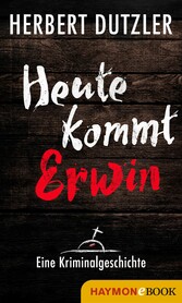 Heute kommt Erwin. Eine Kriminalgeschichte