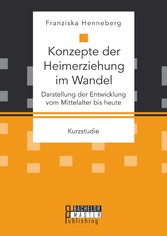 Konzepte der Heimerziehung im Wandel: Darstellung der Entwicklung vom Mittelalter bis heute