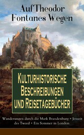 Auf Theodor Fontanes Wegen - Kulturhistorische Beschreibungen und Reisetagebücher: Wanderungen durch die Mark Brandenburg + Jenseit des Tweed + Ein Sommer in London