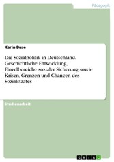 Die Sozialpolitik in Deutschland. Geschichtliche Entwicklung, Einzelbereiche sozialer Sicherung sowie Krisen, Grenzen und Chancen des Sozialstaates