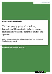 'Gehen, ging, gegangen' von Jenny Erpenbeck. Thematische Schwerpunkte, Figurenkonstellation, zentrales Motiv und Symbol