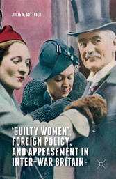 'Guilty Women', Foreign Policy, and Appeasement in Inter-War Britain