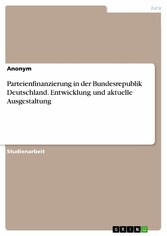 Parteienfinanzierung in der Bundesrepublik Deutschland. Entwicklung und aktuelle Ausgestaltung