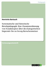 Systematische und historische Berufspädagogik. Eine Zusammenfassung von Sozialutopien über den kategorischen Imperativ bis zu Georg Kerschensteiner