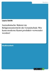 Surrealistische Malerei im Religionsunterricht der Grundschule. Wie kann moderne Kunst produktiv verwendet werden?