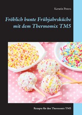 Fröhlich bunte Frühjahrsküche mit dem Thermomix TM5