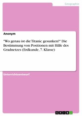 'Wo genau ist die Titanic gesunken?' Die Bestimmung von Positionen mit Hilfe des Gradnetzes (Erdkunde, 7. Klasse)