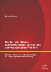 Der fortschreitende Fachkräftemangel infolge des demographischen Wandels: Denkbare Konzepte und Erfolgsstrategien zur langfristigen Mitarbeiterbindung