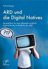 ARD und die Digital Natives: Perspektiven für eine öffentlich-rechtliche Jugend-Marke im Portfolio der ARD