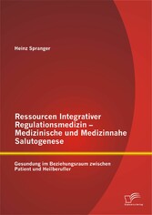 Ressourcen Integrativer Regulationsmedizin - Medizinische und Medizinnahe Salutogenese: Gesundung im Beziehungsraum zwischen Patient und Heilberufler