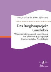 Das Burgbauprojekt Guédelon: Wissensaneignung und -vermittlung bei öffentlich zugänglicher Experimenteller Archäologie