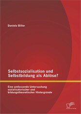 Selbstsozialisation und Selbstbildung als Ablöse? Eine umfassende Untersuchung sozialisatorischer und bildungstheoretischer Hintergründe