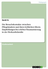 Die Besuchskontakte zwischen Pflegekindern und ihren leiblichen Eltern. Empfehlungen bei erlebter Traumatisierung in der Herkunftsfamilie