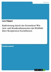 Kultivierung durch das Fernsehen? Wie Arzt- und Krankenhausserien das Weltbild ihrer Rezipienten beeinflussen