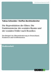 Die Reproduktion der Eliten. Die Funktionsweise des sozialen Raums und der sozialen Felder nach Bourdieu