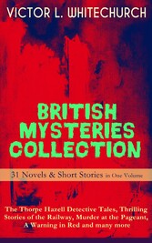 BRITISH MYSTERIES COLLECTION - 31 Novels & Short Stories in One Volume: The Thorpe Hazell Detective Tales, Thrilling Stories of the Railway, Murder at the Pageant, A Warning in Red and many more