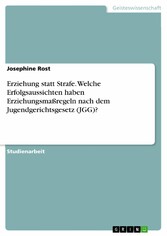 Erziehung statt Strafe. Welche Erfolgsaussichten haben Erziehungsmaßregeln nach dem Jugendgerichtsgesetz (JGG)?