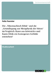 Die 'Nikomachisch Ethik' und die 'Grundlegung zur Metaphysik der Sitten' im Vergleich. Kann aus Aristoteles und Kants Ethik ein homogenes Gebilde entstehen?