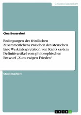 Bedingungen des friedlichen Zusammenlebens zwischen den Menschen. Eine Werkinterpretation von Kants erstem Definitivartikel vom philosophischen Entwurf 'Zum ewigen Frieden'