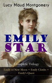 EMILY STAR - Complete Trilogy: Emily of New Moon + Emily Climbs + Emily's Quest