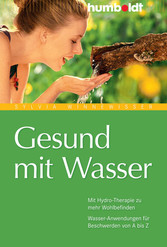 Gesund mit Wasser. Mit Hydro-Therapie zu mehr Wohlbefinden. Wasser-Anwendungen für Beschwerden von A bis Z