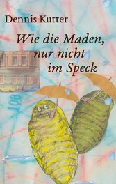 Wie die Maden, nur nicht im Speck